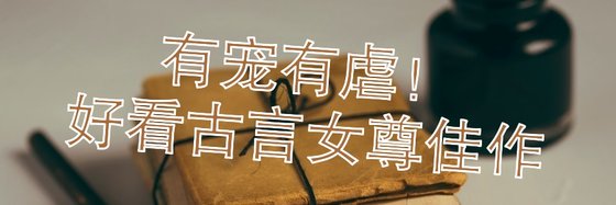 有宠有虐！好看古言女尊佳作